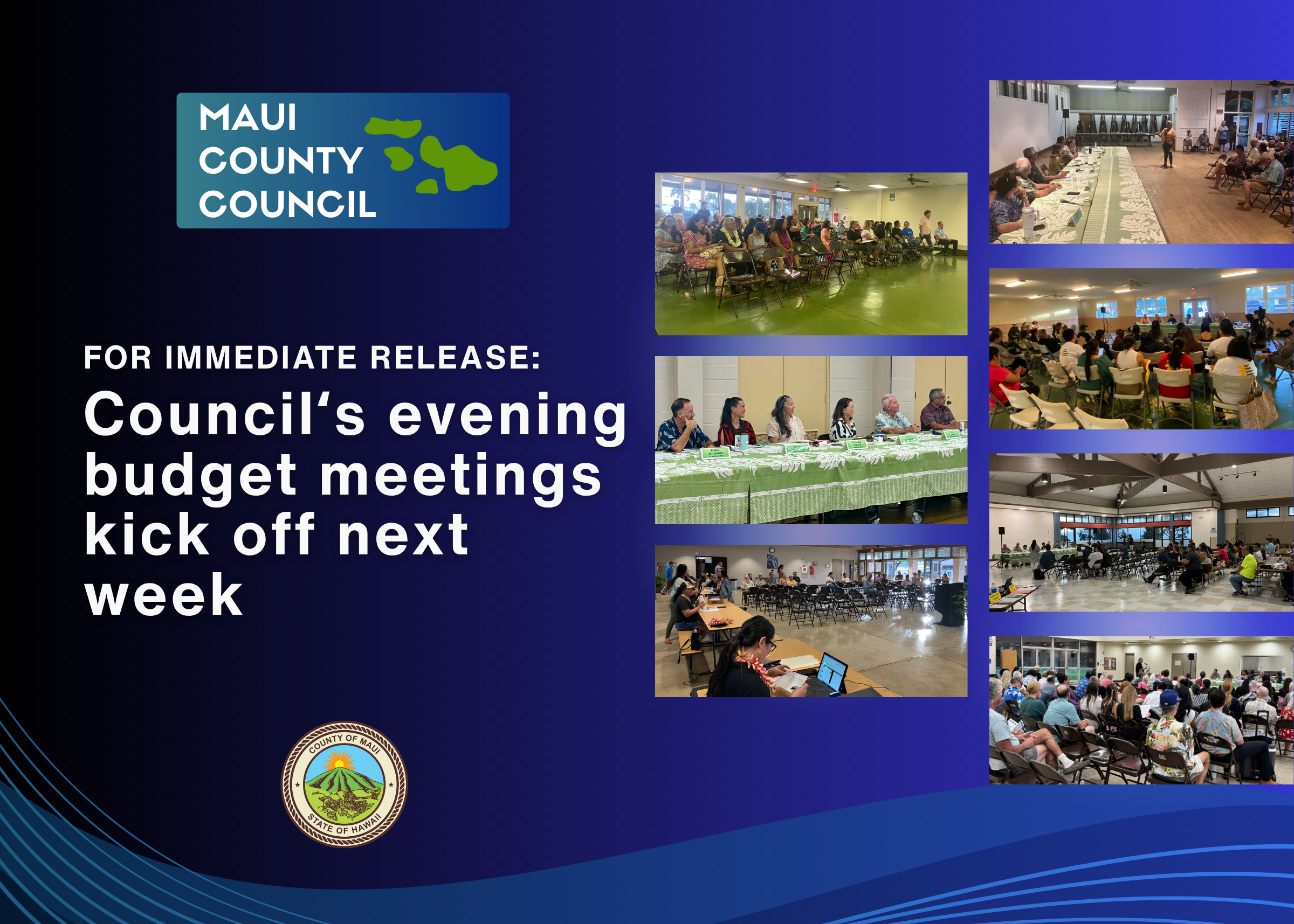 Decorative background with text that says: "Maui County Council, For Immediate Release, Council's evening budget meetings kick off next week and photos of councilmembers and audience at various budget meetings.