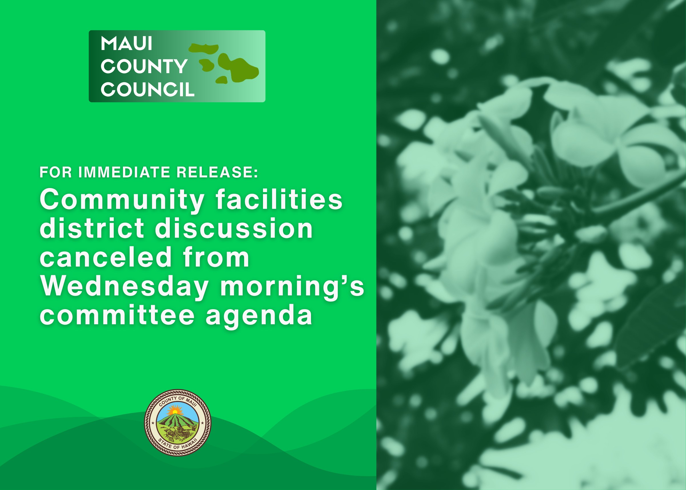 Decorative background with text that says: Maui County Council, For Immediate Release: Community facilities district discussion canceled from Wednesday morning’s committee agenda. County seal at bottom of page.
