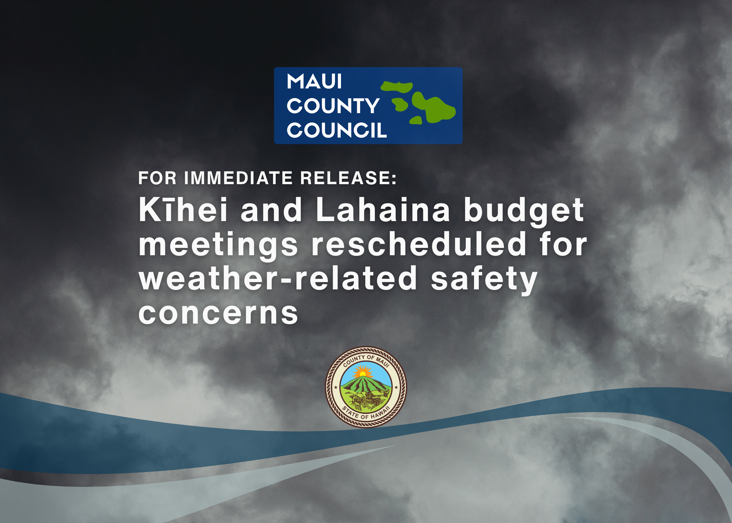 Decorative background with text that says, "Maui County Council, For Immediate Release, Kīhei and Lahaina budget meetings rescheduled for weather-related safety concerns" and county seal at bottom of screen.