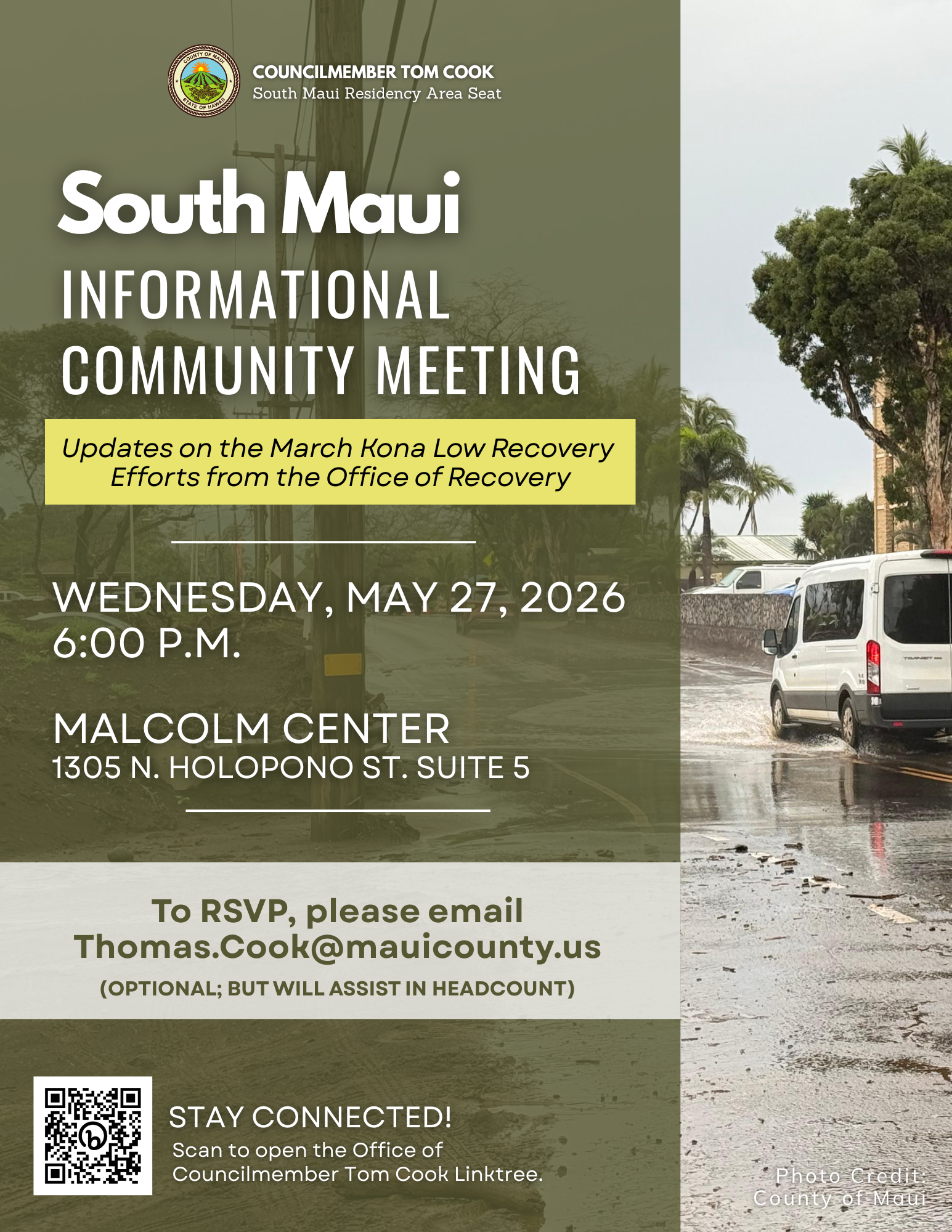 Flyer with Maui County seal, picture of a vehicle driving through a flood zone, text that says "South Maui Informational Community Meeting. Updates on the March Kona Low Recovery efforts from the Office of Recovery. Wednesday, May 27, 2026, 6.pm. Malcom Center, 1305 N. Holopono St. Suite 5. To RSVP please email thomas.cook@mauicounty.us (Optional, but will assist in headcount). Stay Connected! Scan to open the Office of Councilmember Tom Cook Linktree," and a QR code to scan.